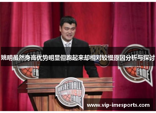 姚明虽然身高优势明显但跑起来却相对较慢原因分析与探讨
