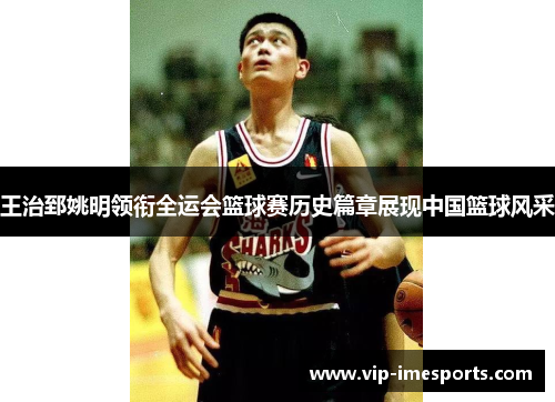 王治郅姚明领衔全运会篮球赛历史篇章展现中国篮球风采