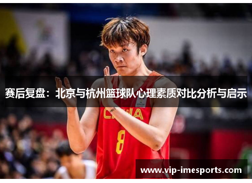 赛后复盘：北京与杭州篮球队心理素质对比分析与启示