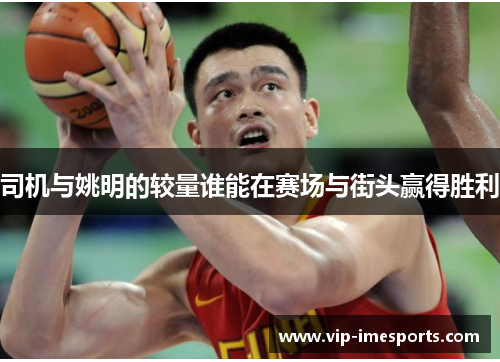 司机与姚明的较量谁能在赛场与街头赢得胜利