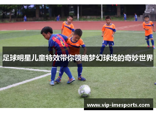 足球明星儿童特效带你领略梦幻球场的奇妙世界