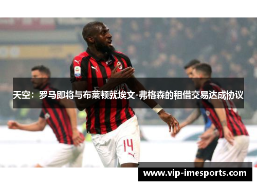 天空：罗马即将与布莱顿就埃文-弗格森的租借交易达成协议