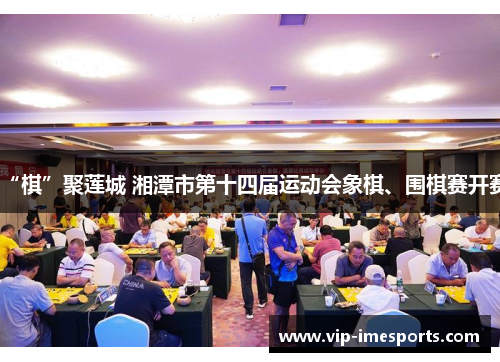 “棋”聚莲城 湘潭市第十四届运动会象棋、围棋赛开赛