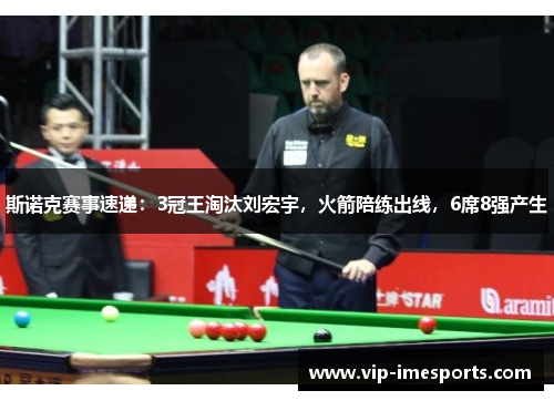 斯诺克赛事速递：3冠王淘汰刘宏宇，火箭陪练出线，6席8强产生