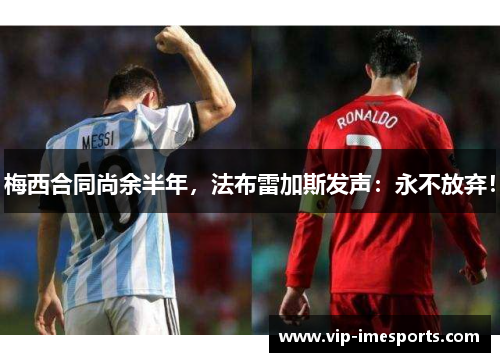 梅西合同尚余半年，法布雷加斯发声：永不放弃！