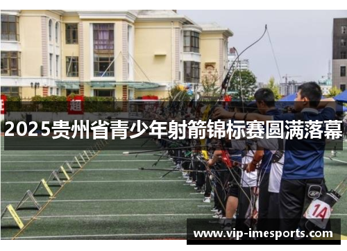 2025贵州省青少年射箭锦标赛圆满落幕