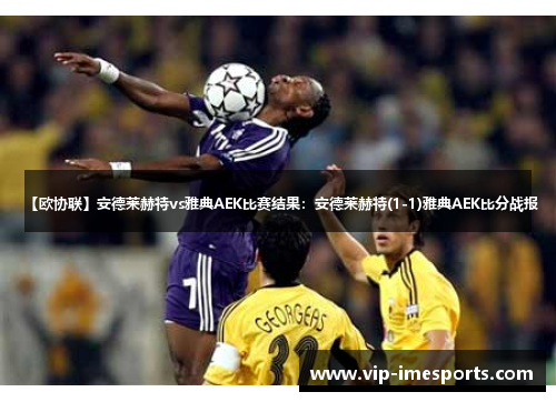 【欧协联】安德莱赫特vs雅典AEK比赛结果:安德莱赫特(1-1)雅典AEK比分战报 【欧协联】安德莱赫特vs雅典AEK比赛结果:安德莱赫特(1-1)雅典AEK比分战报